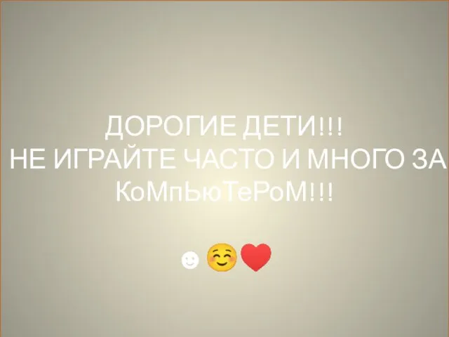 ДОРОГИЕ ДЕТИ!!! НЕ ИГРАЙТЕ ЧАСТО И МНОГО ЗА КоМпЬюТеРоМ!!! ☻☺♥