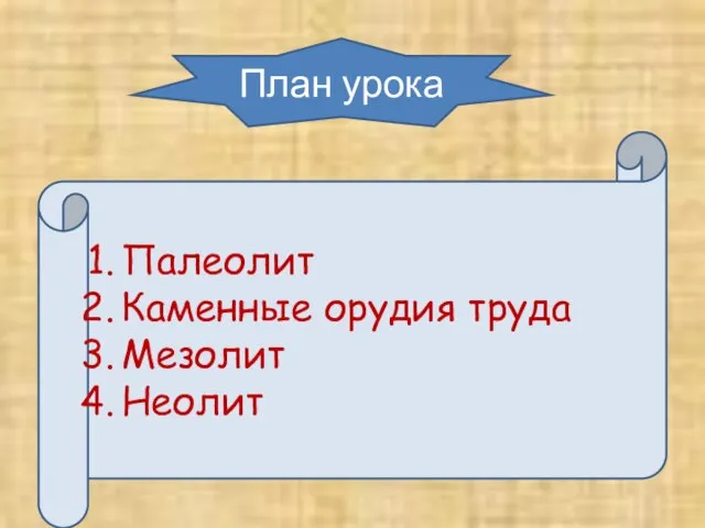 План урока Палеолит Каменные орудия труда Мезолит Неолит