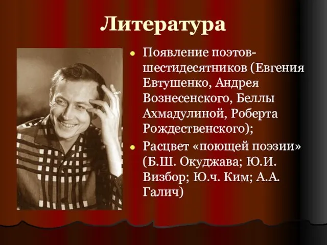 Литература Появление поэтов-шестидесятников (Евгения Евтушенко, Андрея Вознесенского, Беллы Ахмадулиной, Роберта Рождественского); Расцвет