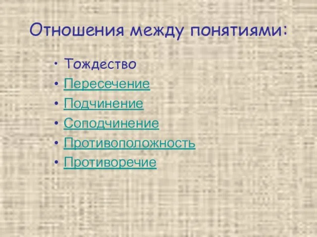 Отношения между понятиями: Тождество Пересечение Подчинение Соподчинение Противоположность Противоречие