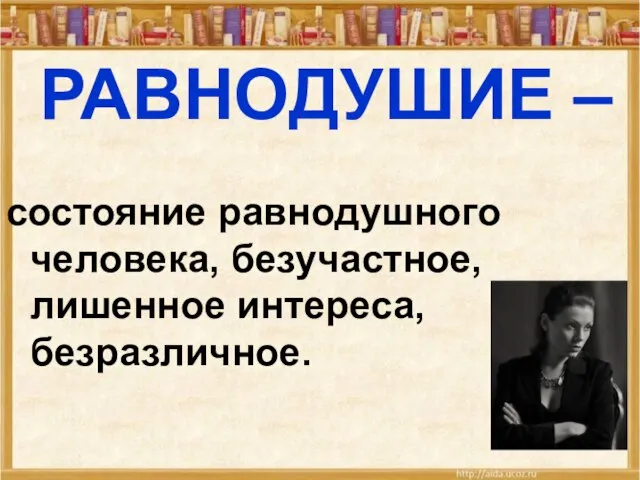 РАВНОДУШИЕ – состояние равнодушного человека, безучастное, лишенное интереса, безразличное.