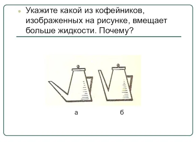 Укажите какой из кофейников, изображенных на рисунке, вмещает больше жидкости. Почему? а б