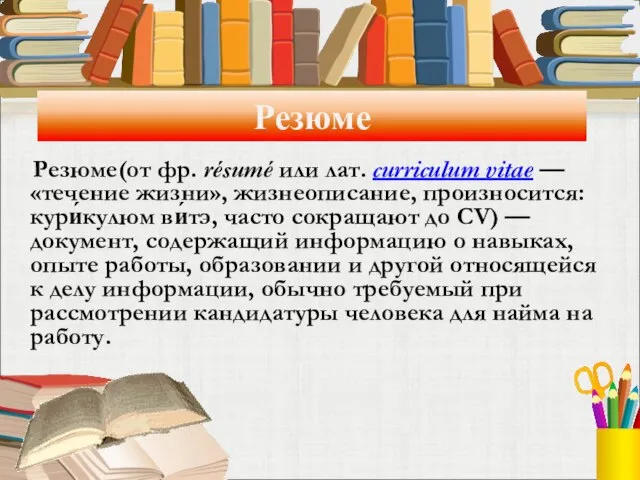 Резюме Резюме(от фр. résumé или лат. curriculum vitae — «течение жизни», жизнеописание,