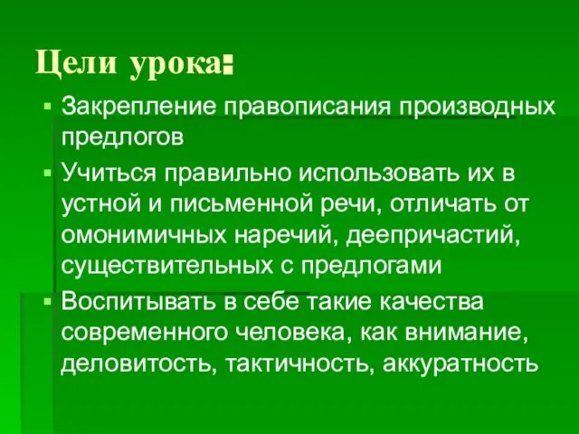 Цели урока: Закрепление правописания производных предлогов Учиться правильно использовать их в устной