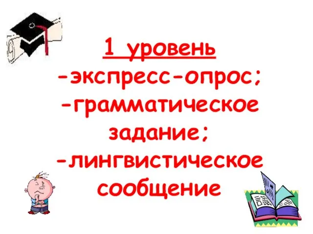 1 уровень -экспресс-опрос; -грамматическое задание; -лингвистическое сообщение