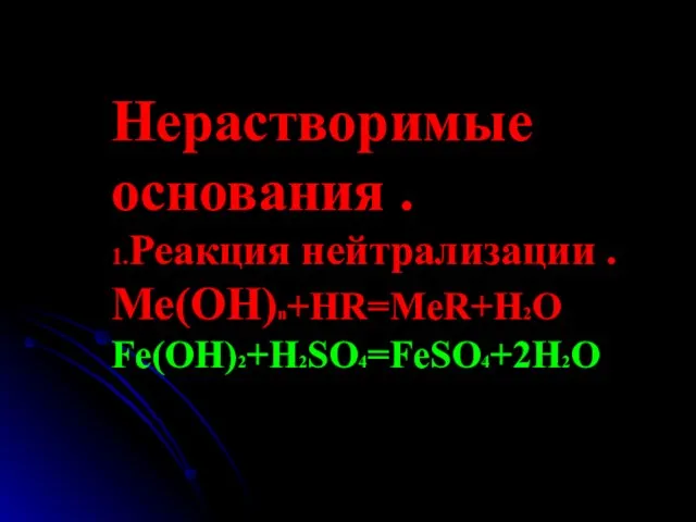 Нерастворимые основания . 1.Реакция нейтрализации . Ме(ОН)n+HR=MeR+H2O Fe(OH)2+H2SO4=FeSO4+2H2O