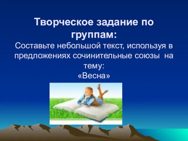 Творческое задание по группам: Составьте небольшой текст, используя в предложениях сочинительные союзы на тему: «Весна»