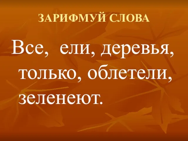 ЗАРИФМУЙ СЛОВА Все, ели, деревья, только, облетели, зеленеют.