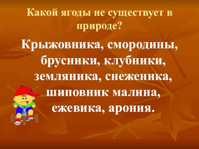 Какой ягоды не существует в природе? Крыжовника, смородины, брусники, клубники, земляника, снеженика, шиповник малина, ежевика, арония.