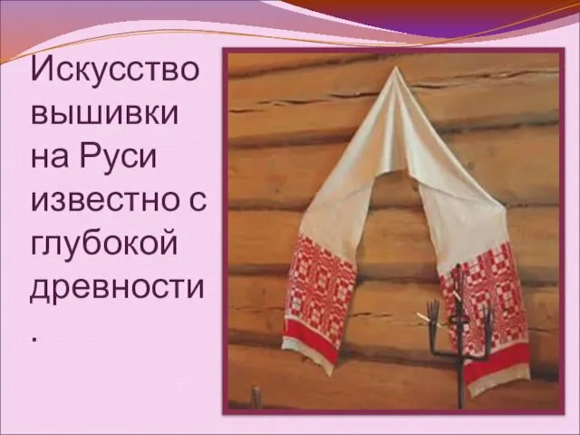 Искусство вышивки на Руси известно с глубокой древности.