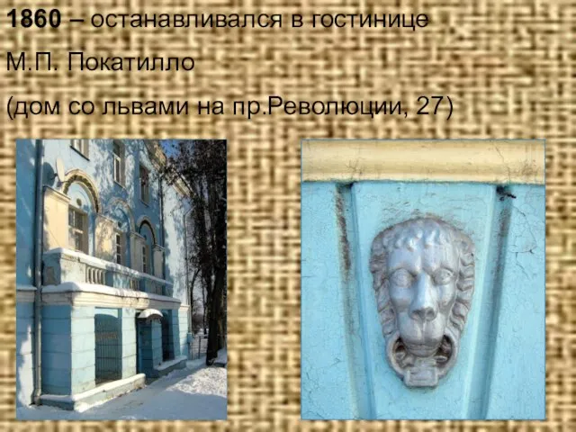1860 – останавливался в гостинице М.П. Покатилло (дом со львами на пр.Революции, 27)