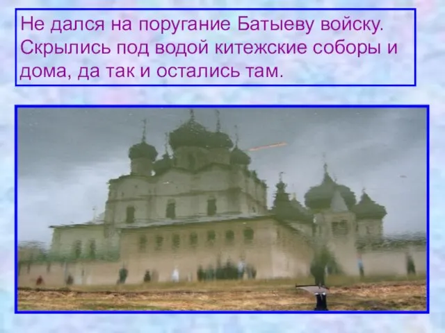 Не дался на поругание Батыеву войску. Скрылись под водой китежские соборы и