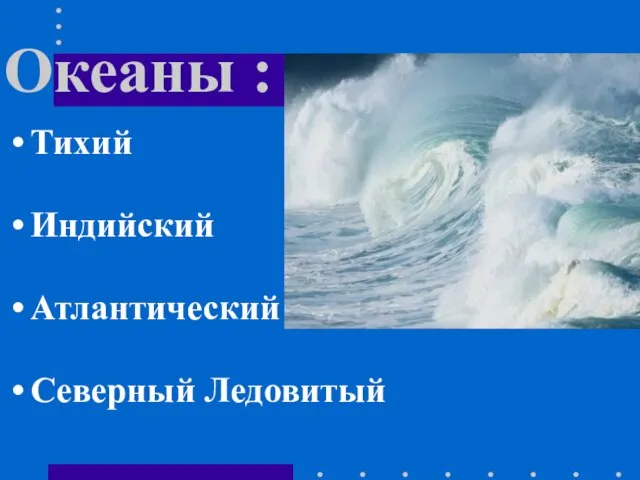 Океаны : Тихий Индийский Атлантический Северный Ледовитый