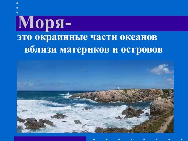 Моря- это окраинные части океанов вблизи материков и островов