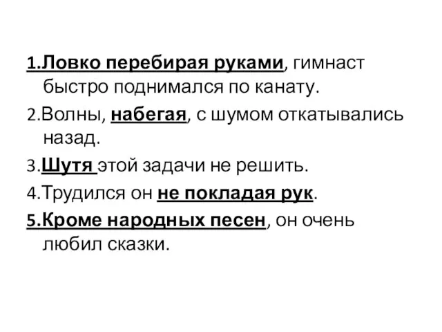 1.Ловко перебирая руками, гимнаст быстро поднимался по канату. 2.Волны, набегая, с шумом