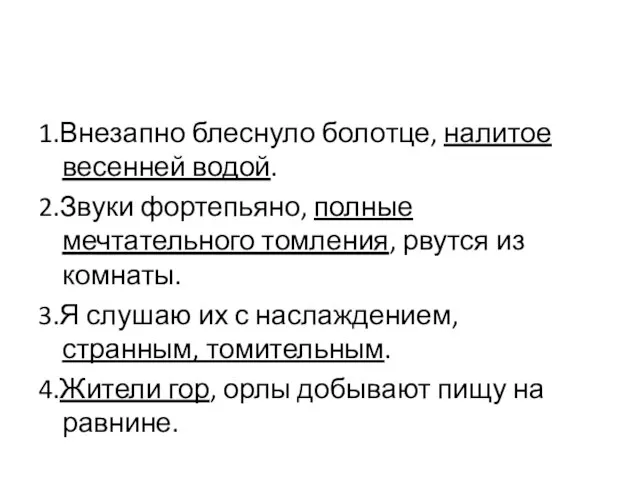 1.Внезапно блеснуло болотце, налитое весенней водой. 2.Звуки фортепьяно, полные мечтательного томления, рвутся