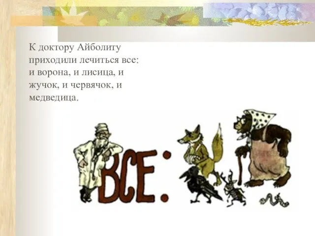 К доктору Айболиту приходили лечиться все: и ворона, и лисица, и жучок, и червячок, и медведица.