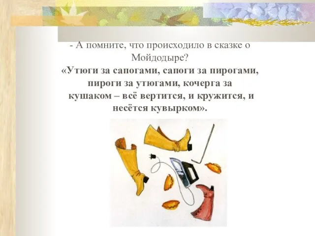 - А помните, что происходило в сказке о Мойдодыре? «Утюги за сапогами,