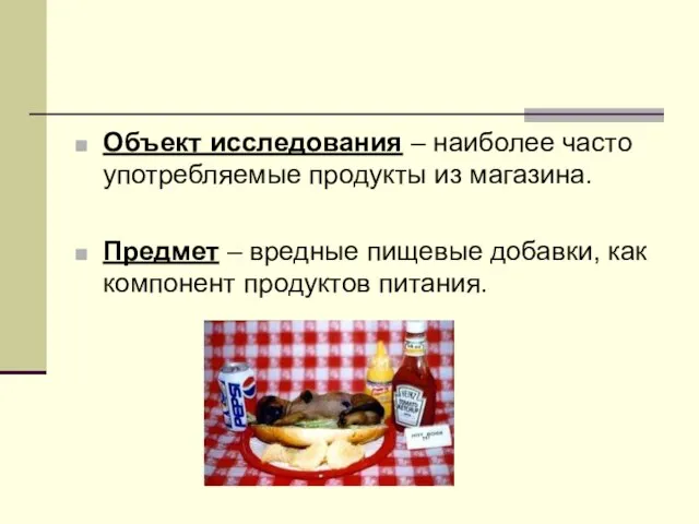 Объект исследования – наиболее часто употребляемые продукты из магазина. Предмет – вредные