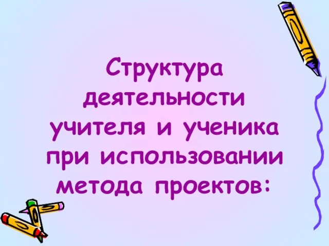 Структура деятельности учителя и ученика при использовании метода проектов: