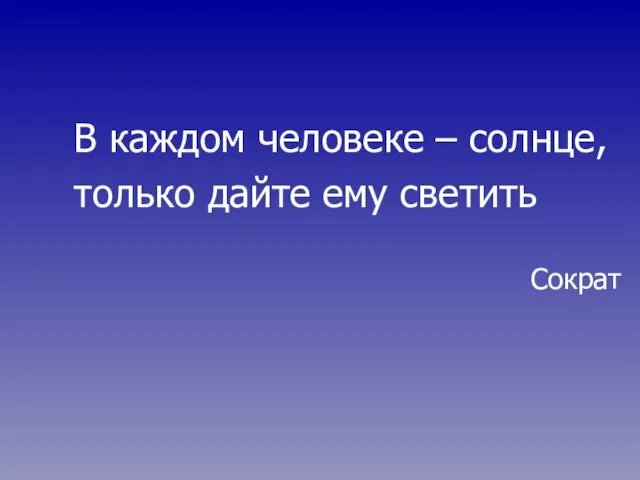 В каждом человеке – солнце, только дайте ему светить Сократ