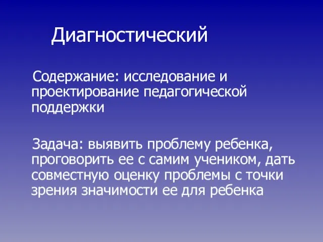 Диагностический Содержание: исследование и проектирование педагогической поддержки Задача: выявить проблему ребенка, проговорить