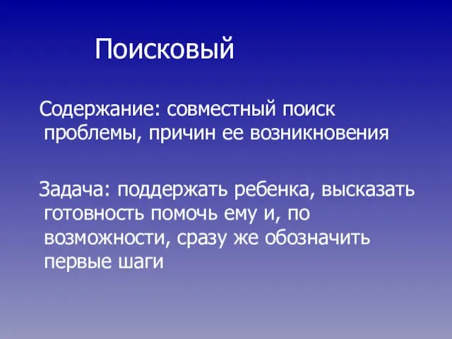 Поисковый Содержание: совместный поиск проблемы, причин ее возникновения Задача: поддержать ребенка, высказать