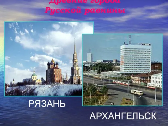 Древние города Русской равнины РЯЗАНЬ АРХАНГЕЛЬСК