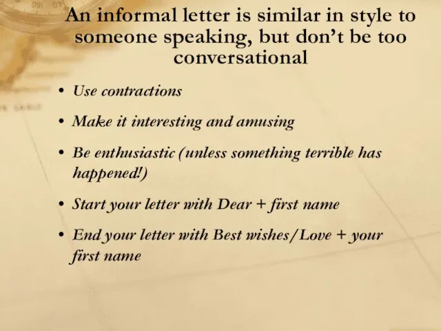 An informal letter is similar in style to someone speaking, but don’t