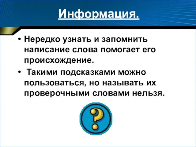 Информация. Нередко узнать и запомнить написание слова помогает его происхождение. Такими подсказками