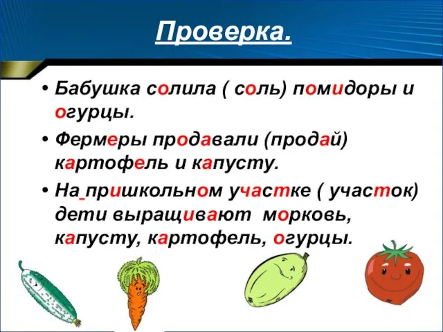 Проверка. Бабушка солила ( соль) помидоры и огурцы. Фермеры продавали (продай) картофель