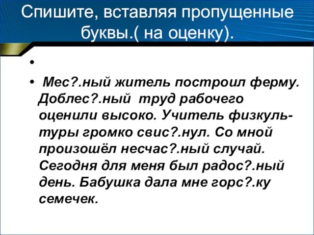 Спишите, вставляя пропущенные буквы.( на оценку). Мес?.ный житель построил ферму. Доблес?.ный труд