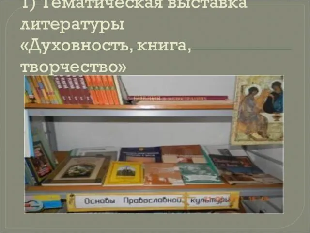 1) Тематическая выставка литературы «Духовность, книга, творчество»