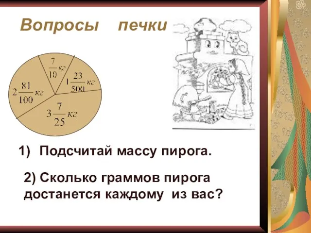 Вопросы печки Подсчитай массу пирога. 2) Сколько граммов пирога достанется каждому из вас?