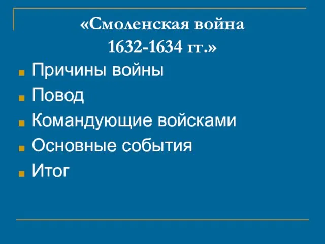 «Смоленская война 1632-1634 гг.» Причины войны Повод Командующие войсками Основные события Итог