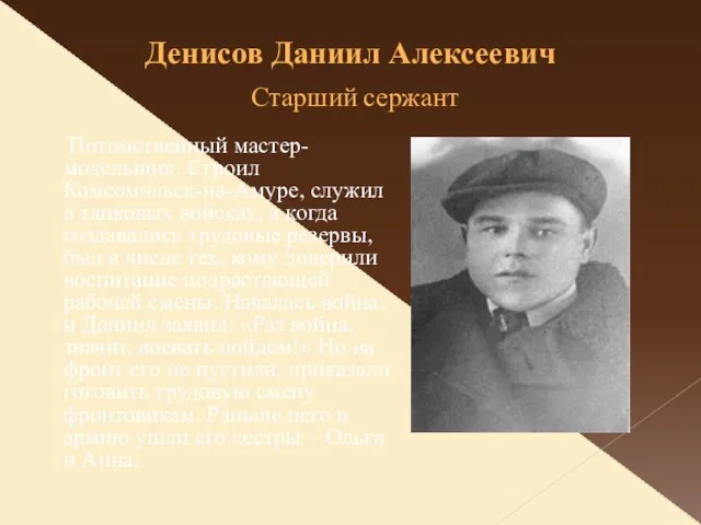 Денисов Даниил Алексеевич Старший сержант Потомственный мастер-модельщик. Строил Комсомольск-на-Амуре, служил в танковых