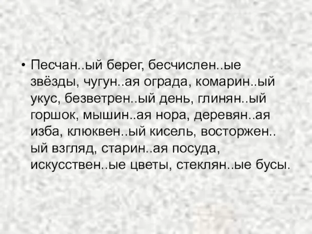 Песчан..ый берег, бесчислен..ые звёзды, чугун..ая ограда, комарин..ый укус, безветрен..ый день, глинян..ый горшок,