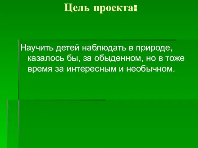 Цель проекта: Научить детей наблюдать в природе, казалось бы, за обыденном, но