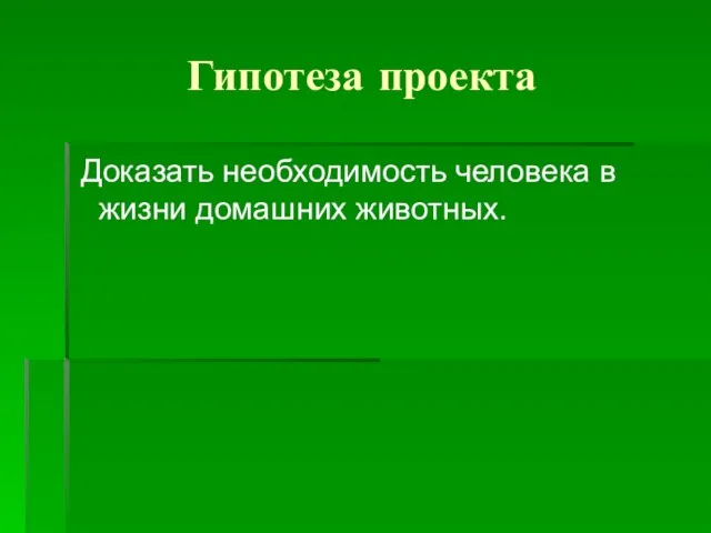 Гипотеза проекта Доказать необходимость человека в жизни домашних животных.