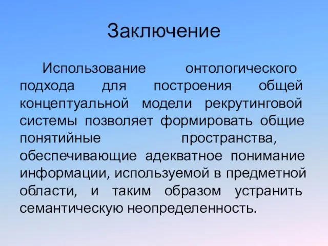 Заключение Использование онтологического подхода для построения общей концептуальной модели рекрутинговой системы позволяет