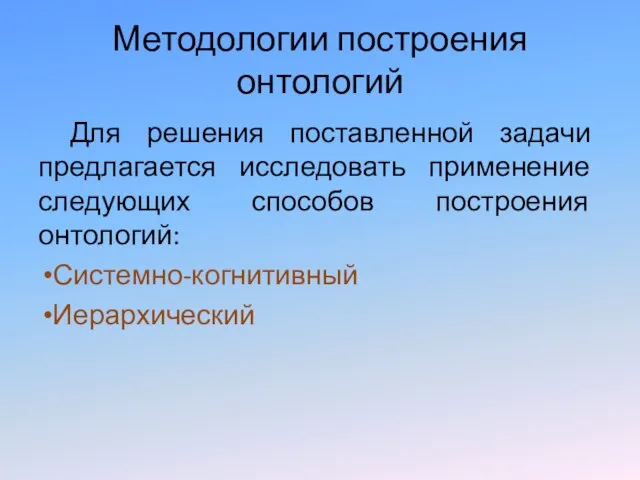 Методологии построения онтологий Для решения поставленной задачи предлагается исследовать применение следующих способов построения онтологий: Системно-когнитивный Иерархический