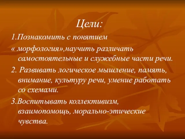 Цели: 1.Познакомить с понятием « морфология»,научить различать самостоятельные и служебные части речи.