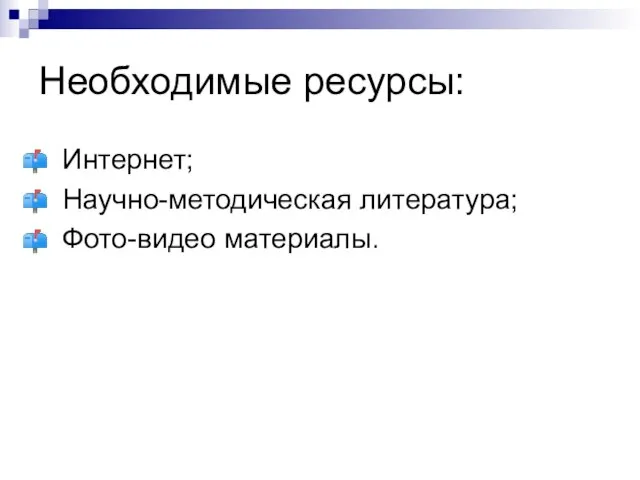 Необходимые ресурсы: Интернет; Научно-методическая литература; Фото-видео материалы.