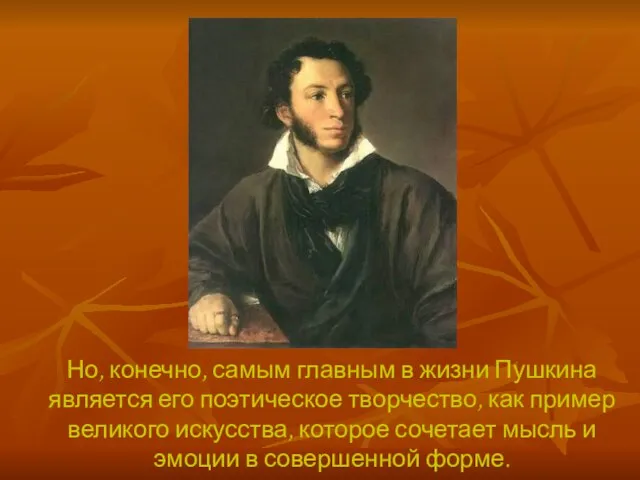 Но, конечно, самым главным в жизни Пушкина является его поэтическое творчество, как