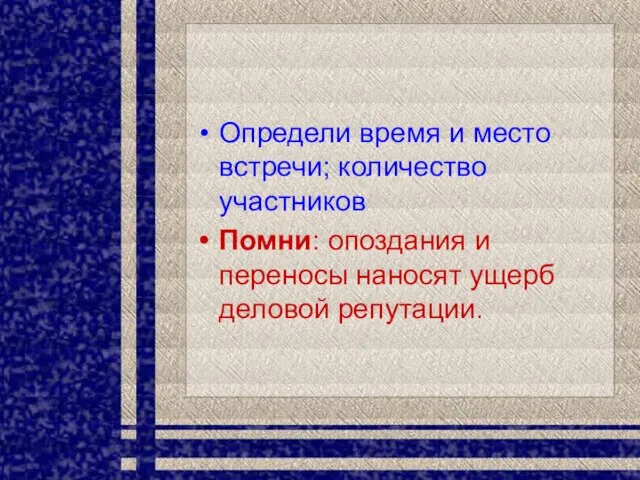 Определи время и место встречи; количество участников Помни: опоздания и переносы наносят ущерб деловой репутации.