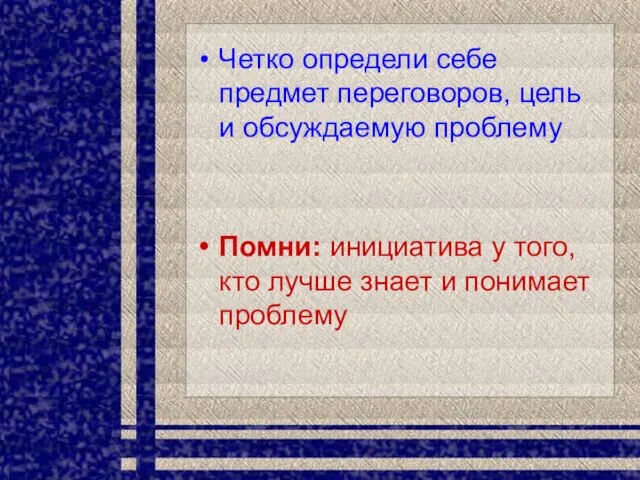 Четко определи себе предмет переговоров, цель и обсуждаемую проблему Помни: инициатива у