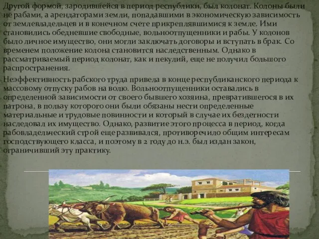 Другой формой, зародившейся в период республики, был колонат. Колоны были не рабами,