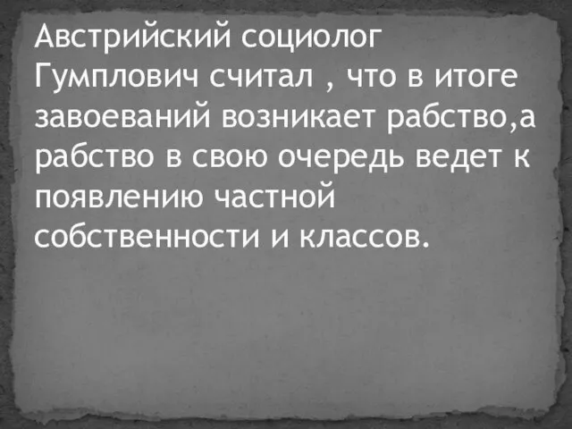 Австрийский социолог Гумплович считал , что в итоге завоеваний возникает рабство,а рабство