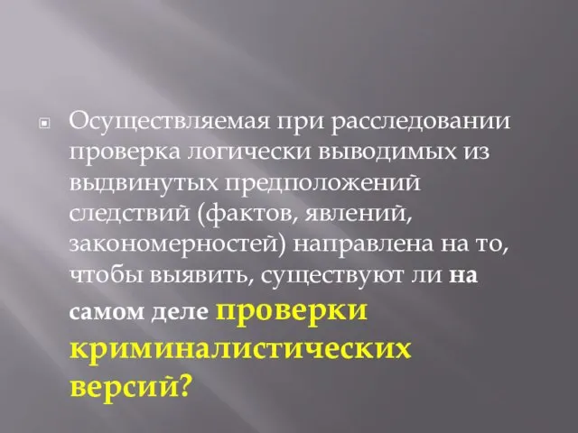 Осуществляемая при расследовании проверка логически выводимых из выдвинутых предположений следствий (фактов, явлений,