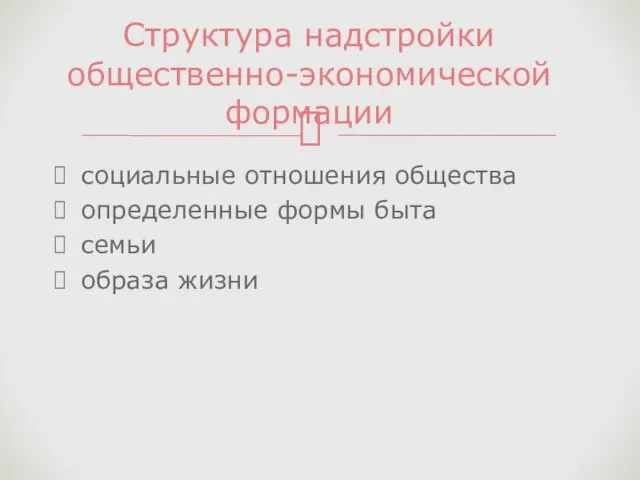 социальные отношения общества определенные формы быта семьи образа жизни Структура надстройки общественно-экономической формации